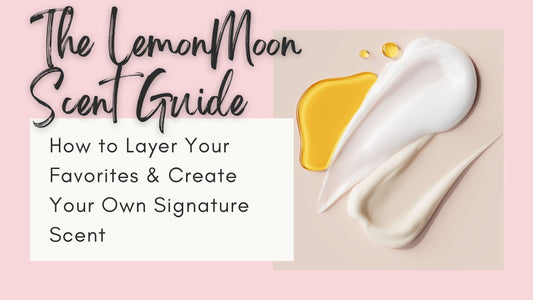 The LemonMoon Scent Guide: How to Layer Your Favorites & Create Your Own Signature Scent
